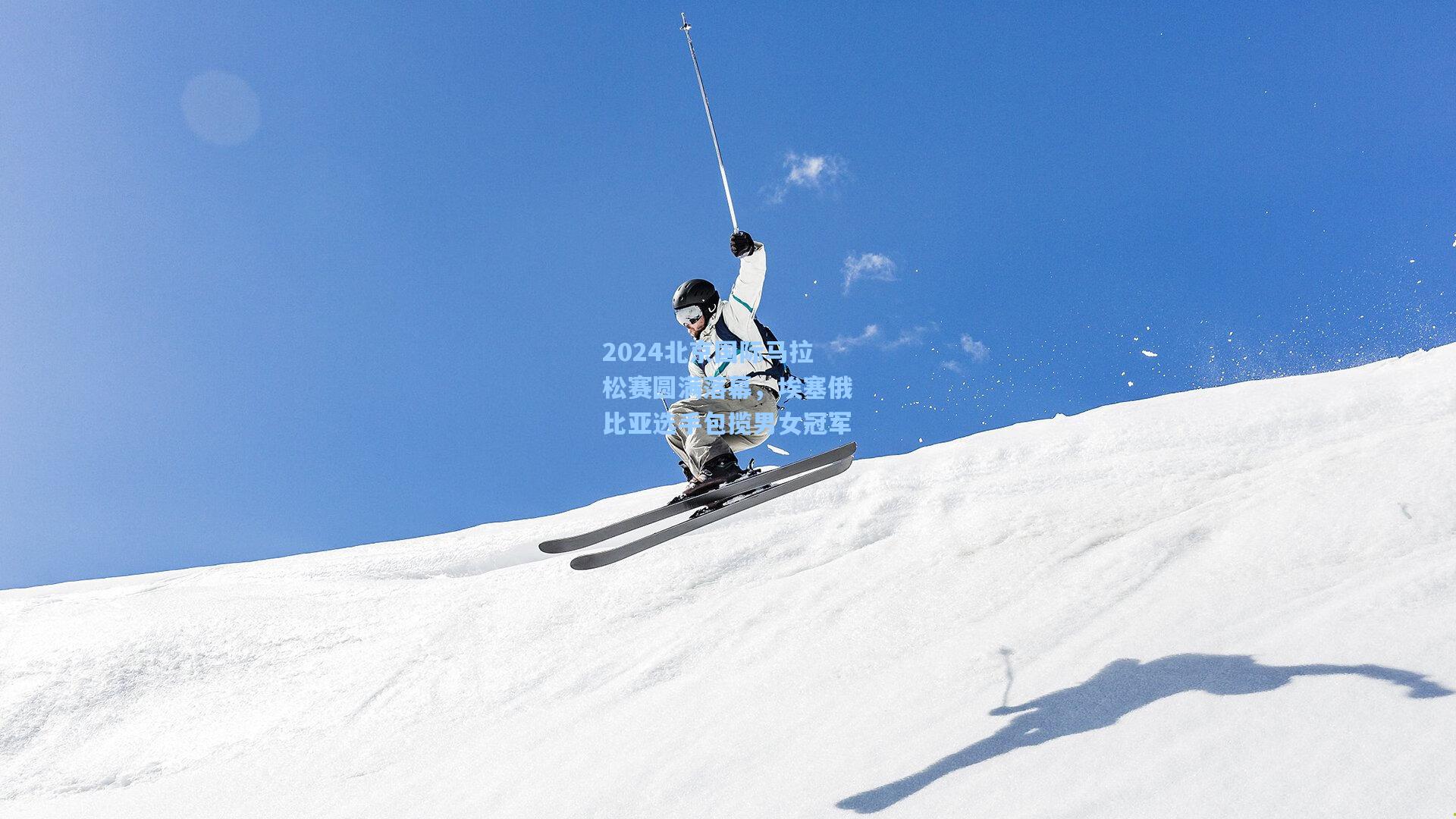 2024北京国际马拉松赛圆满落幕，埃塞俄比亚选手包揽男女冠军
