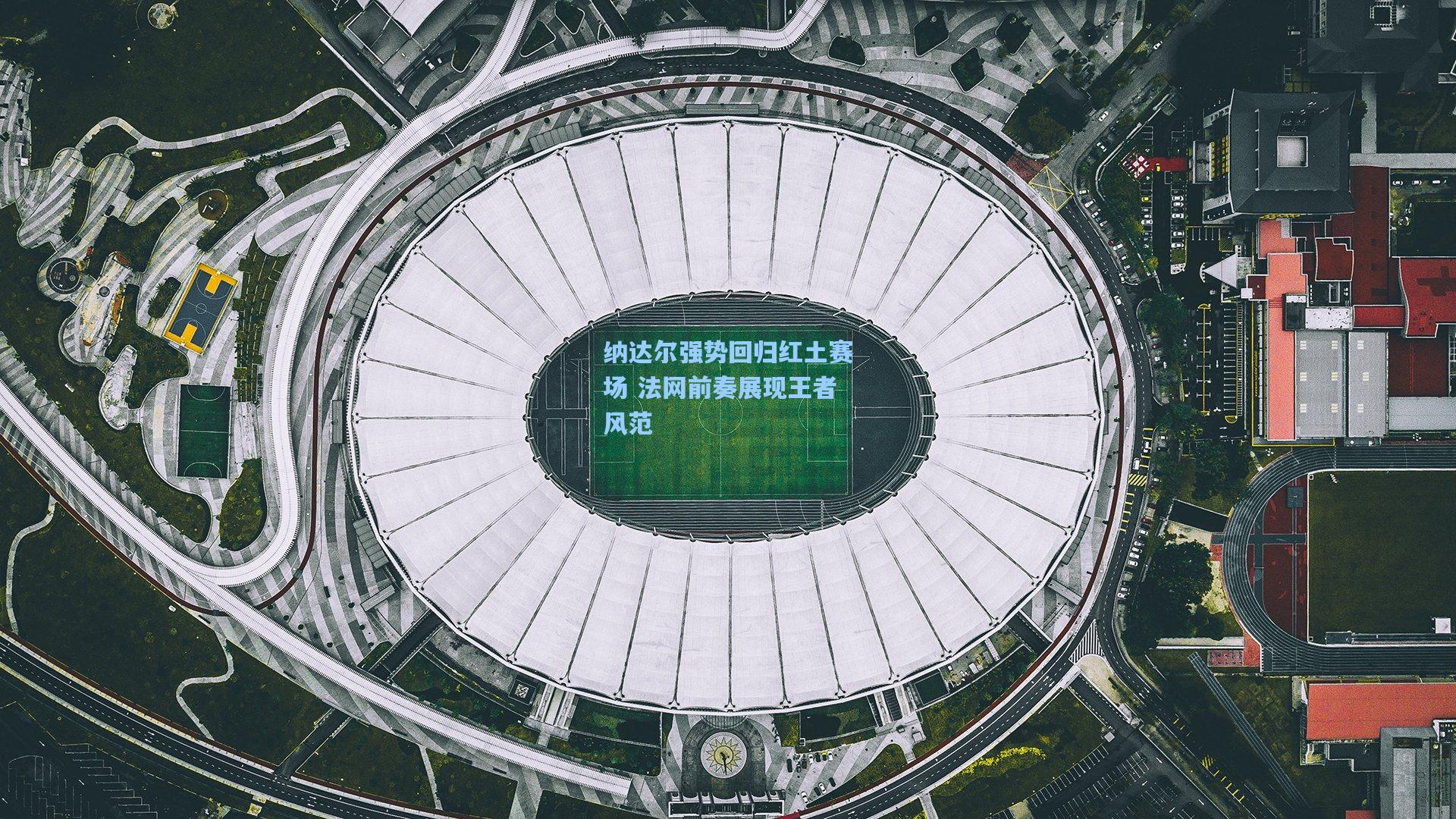 纳达尔强势回归红土赛场 法网前奏展现王者风范