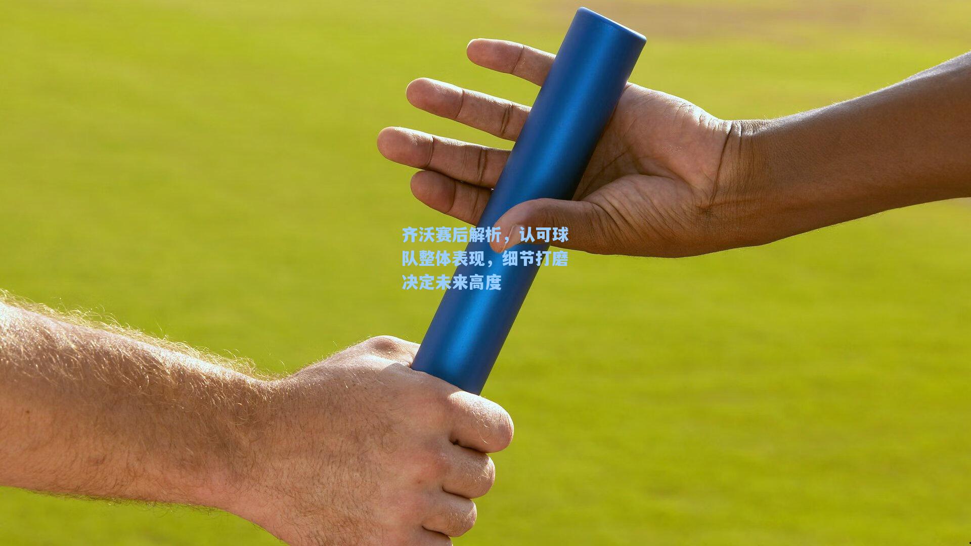 齐沃赛后解析，认可球队整体表现，细节打磨决定未来高度