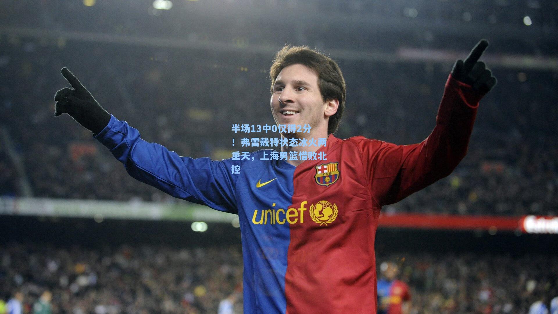 半场13中0仅得2分！弗雷戴特状态冰火两重天，上海男篮惜败北控