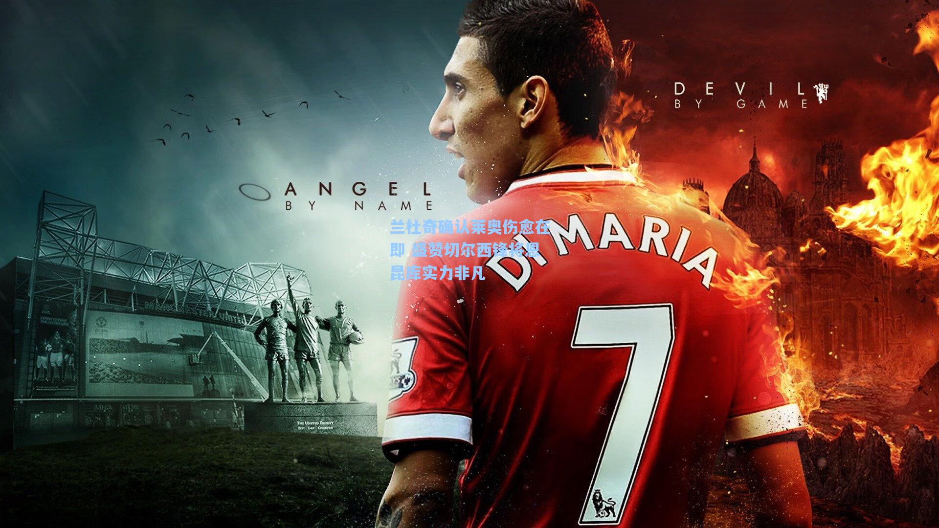 兰杜奇确认莱奥伤愈在即 盛赞切尔西锋将恩昆库实力非凡