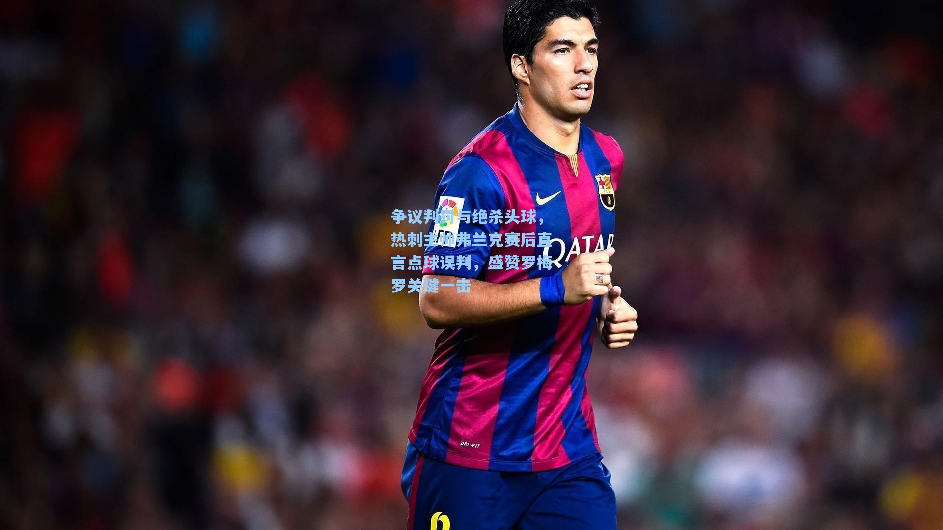 争议判罚与绝杀头球，热刺主帅弗兰克赛后直言点球误判，盛赞罗梅罗关键一击