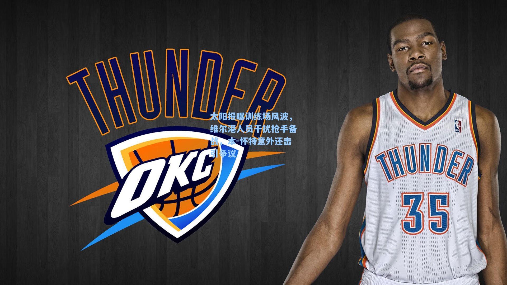 太阳报曝训练场风波，维尔港人员干扰枪手备战，本-怀特意外还击引争议