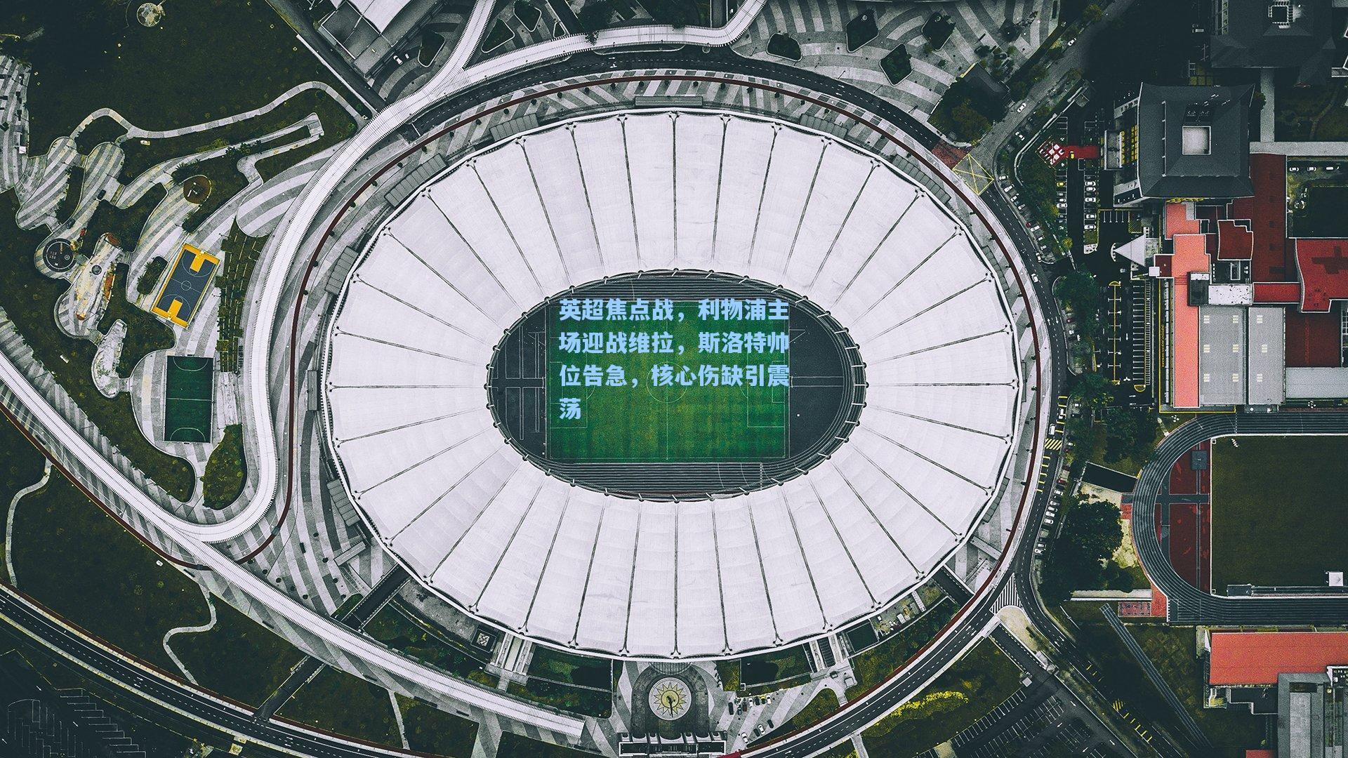 英超焦点战，利物浦主场迎战维拉，斯洛特帅位告急，核心伤缺引震荡