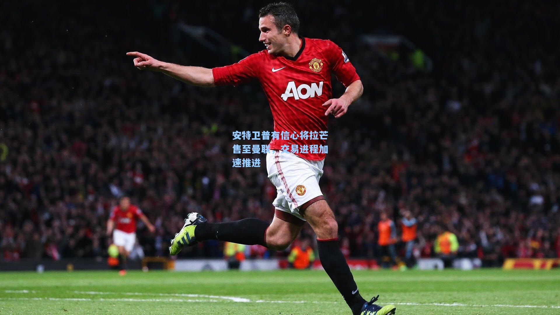 安特卫普有信心将拉芒售至曼联，交易进程加速推进