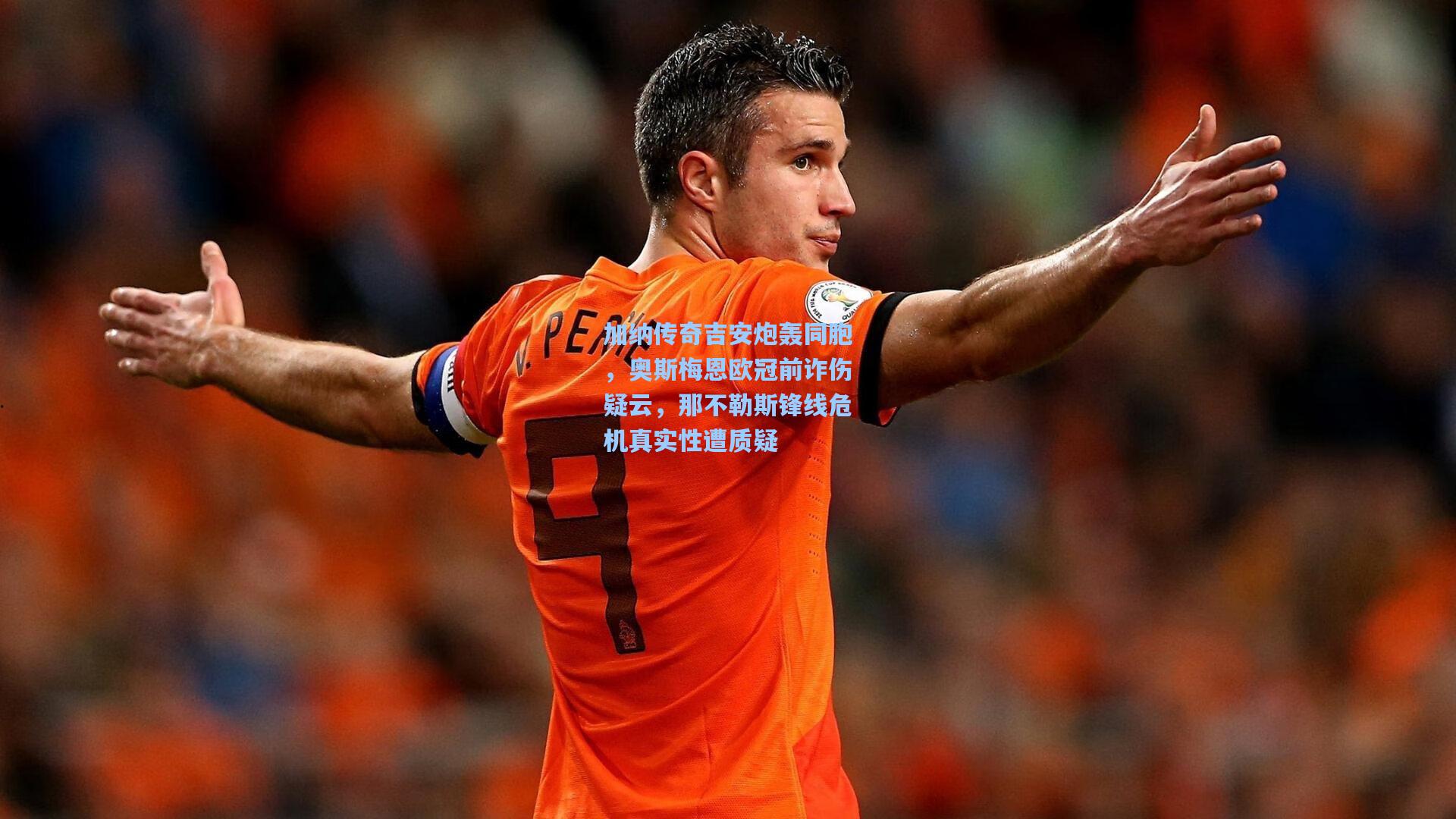 加纳传奇吉安炮轰同胞，奥斯梅恩欧冠前诈伤疑云，那不勒斯锋线危机真实性遭质疑