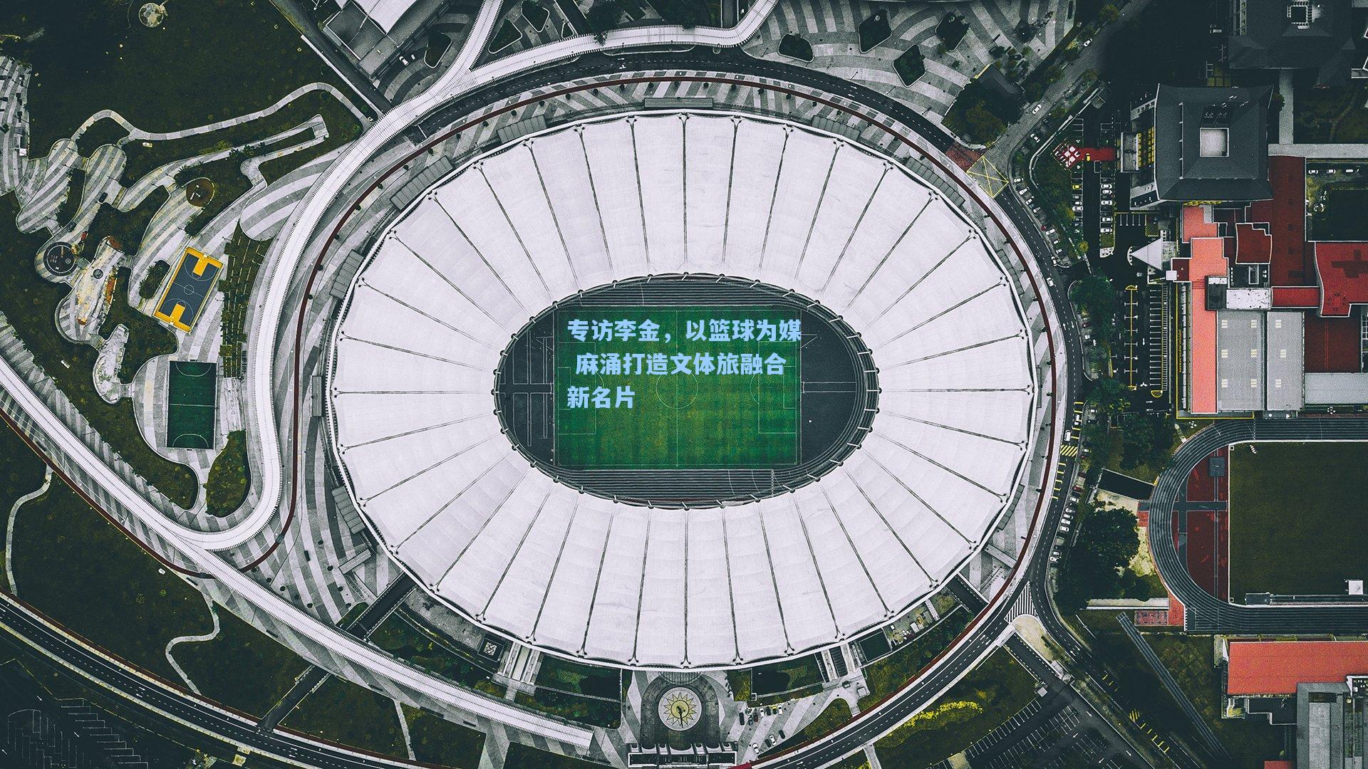 专访李金，以篮球为媒 麻涌打造文体旅融合新名片