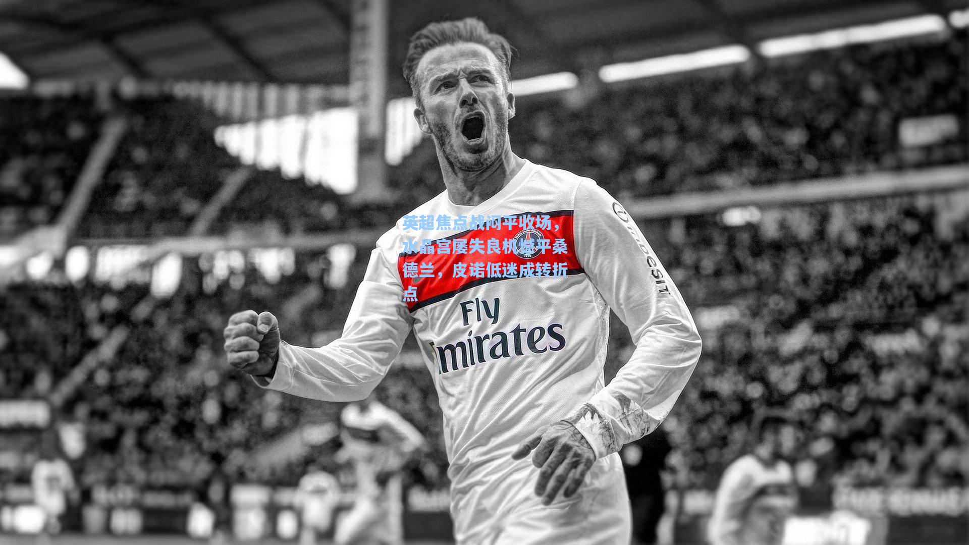 英超焦点战闷平收场，水晶宫屡失良机憾平桑德兰，皮诺低迷成转折点