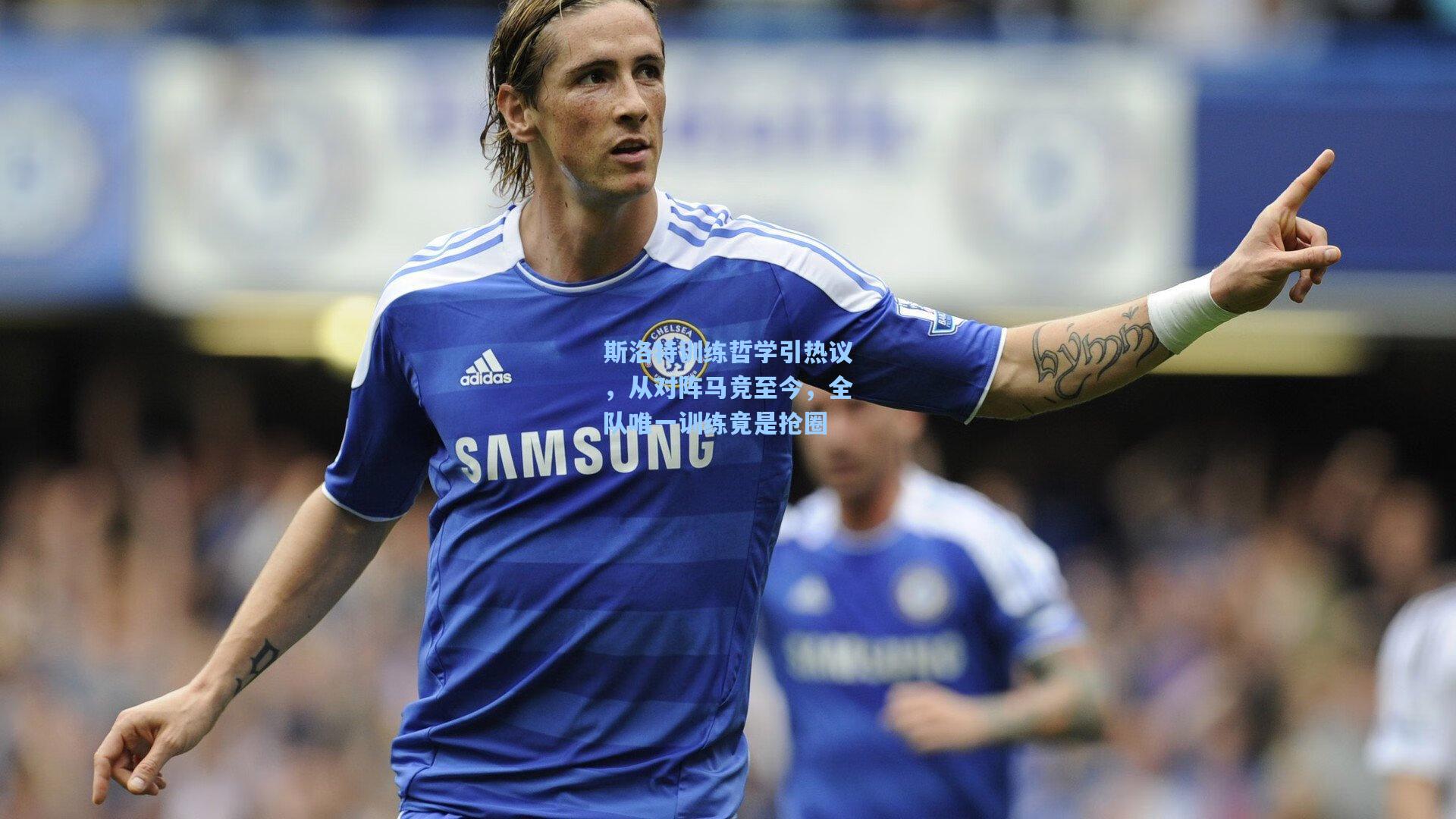 斯洛特训练哲学引热议，从对阵马竞至今，全队唯一训练竟是抢圈