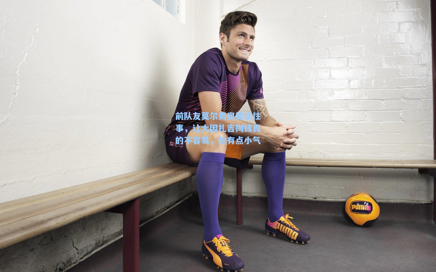 前队友莫尔费奥笑谈往事，让大因扎吉掏钱真的不容易，他有点小气