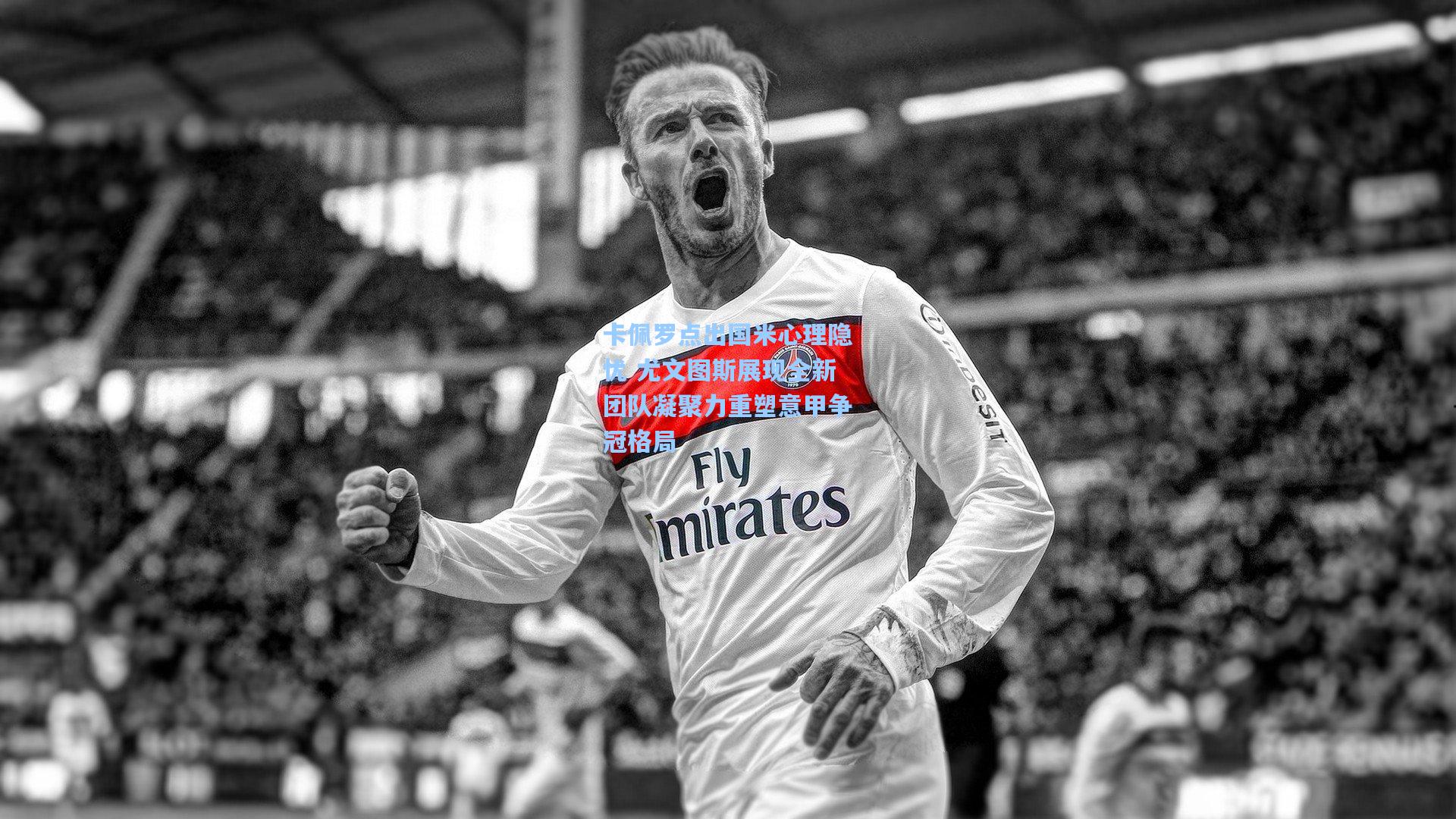 卡佩罗点出国米心理隐忧 尤文图斯展现全新团队凝聚力重塑意甲争冠格局