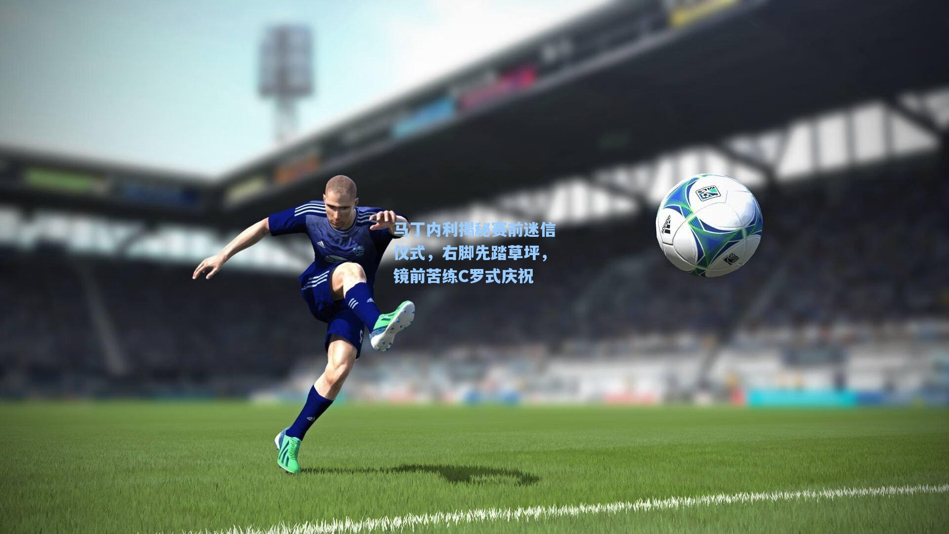 马丁内利揭秘赛前迷信仪式,右脚先踏草坪,镜前苦练C罗式庆祝