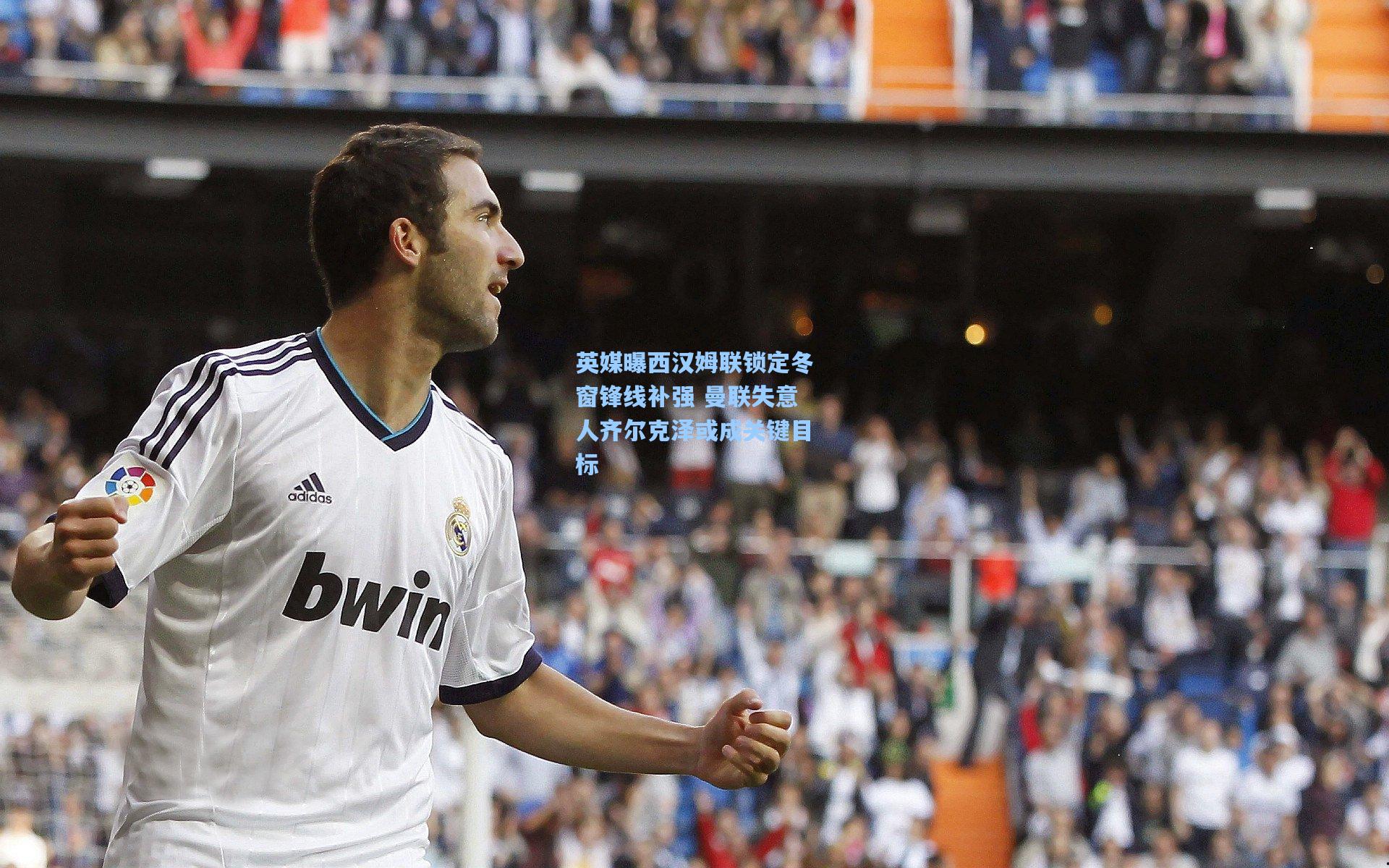 英媒曝西汉姆联锁定冬窗锋线补强 曼联失意人齐尔克泽或成关键目标