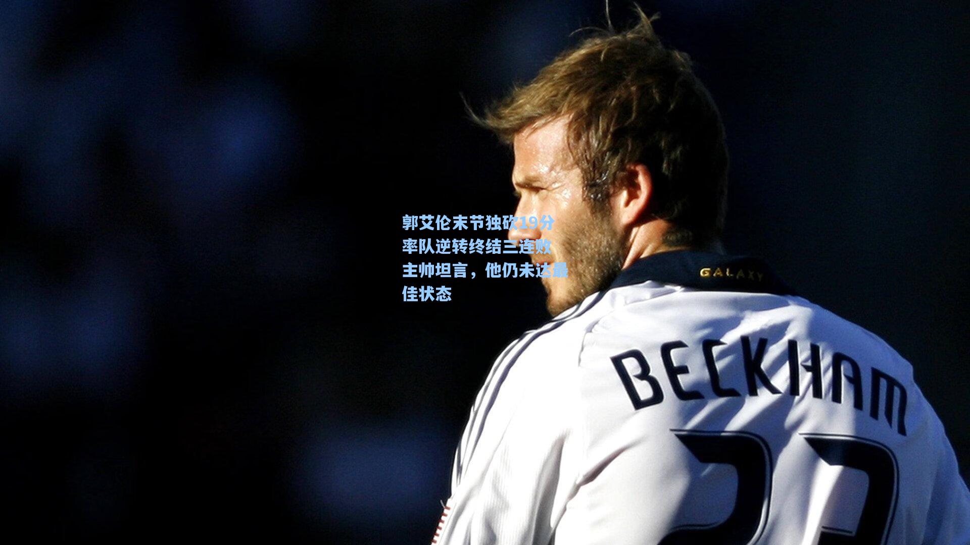 郭艾伦末节独砍19分率队逆转终结三连败 主帅坦言，他仍未达最佳状态